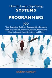 How to Land a Top-Paying Systems programmers Job: Your Complete Guide to Opportunities, Resumes and Cover Letters, Interviews, Salaries, Promotions, What to Expect From Recruiters and More Conley Donna