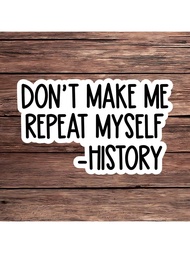 1PC Don't Make Me Repeat Myself History Sticker, Funny Historical Quote Vinyl Decal, Learn From The 