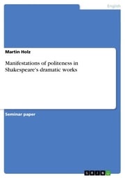 Manifestations of politeness in Shakespeare's dramatic works Martin Holz