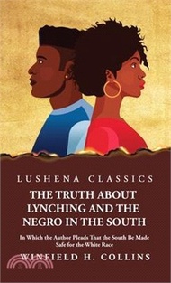18790.The Truth About Lynching and the Negro in the South In Which the Author Pleads That the South Be Made Safe for the White Race