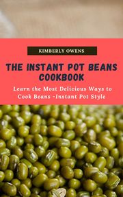 THE INSTANT POT BEANS COOKBOOK Kimberly Owens