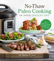 No-Thaw Paleo Cooking in Your Instant Pot® Dr. Karen S. Lee