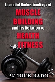 Essential Understandings of Muscle Building and its Relation to Health and Fitness Patrick Rado