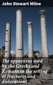 The apparatus used by the Greeks and Romans in the setting of fractures and dislocations John Stewart Milne