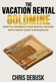 The Vacation Rental Goldmine : How to Maximize Your Rental Income With Great Guest Experienc by Chris Debusk (paperback)