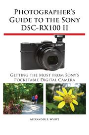 Photographer's Guide to the Sony DSC-RX100 II Alexander White