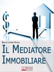 Il Mediatore Immobiliare. Come Essere un Mediatore Abile e Stimato nel Lavoro. (Ebook Italiano - Anteprima Gratis) Salvatore Gaia