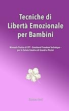 Tecniche di Libertà Emozionale per Bambini: Manuale Pratico di EFT (Emotional Freedom Technique) per la Salute Emotiva di Grandi e Piccini (Italian Edition)