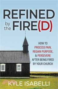 12752.Refined by the Fire(d): How to Process Pain, Regain Purpose, and Persevere After Being Fired by Your Church