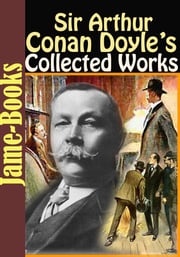 Sir Arthur Conan Doyle’s Collected Works: 55 Works! Sir Arthur Conan Doyle
