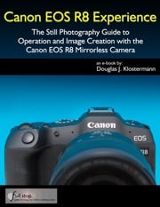 Canon EOS R8 Experience - The Still Photography Guide to Operation and Image Creation with the Canon EOS R8 Douglas Klostermann