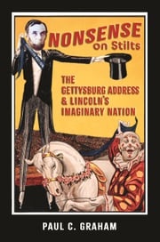 Nonsense on Stilts: The Gettysburg Address &amp; Lincoln’s Imaginary Nation Paul C. Graham