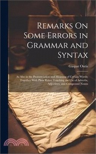 4621.Remarks On Some Errors in Grammar and Syntax: As Also in the Pronunciation and Meaning of Certain Words; Together With Plain Rules, Touching the Use o