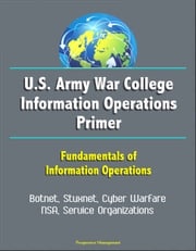 U.S. Army War College Information Operations Primer: Fundamentals of Information Operations - Botnet, Stuxnet, Cyber Warfare, NSA, Service Organizations Progressive Management