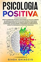 Psicologia Positiva: Smetti di pensare troppo e trasforma la tua vita: impara ad abbracciare la felicità e l'autostima attraverso l'Intelligenza Emotiva, la Mindfulness e la Resilienza.