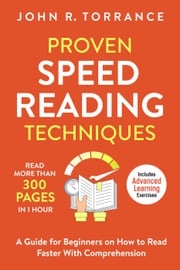 Proven Speed Reading Techniques: Read More Than 300 Pages in 1 Hour. A Guide for Beginners on How to Read Faster With Comprehension (Includes Advanced Learning Exercises) John R. Torrance