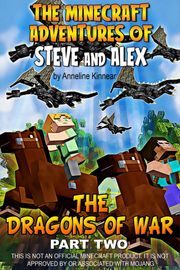The Minecraft Adventures of Steve and Alex: The Dragons of War - Part Two Anneline Kinnear