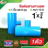 (1ตัว)ข้อต่อสามทางลด 1X3/4 นิ้ว 1ตัว รุ่นหนา 13.5 ตราTOP  สามทางลด 1X3/4 นิ้ว(6หุน)