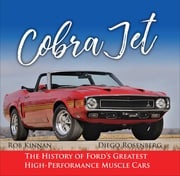 Cobra Jet: The History of Ford's Greatest High-Performance Muscle Cars Rob &amp; Diego Rosenberg Kinnan