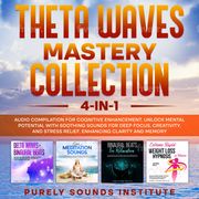 Theta Waves Mastery Collection: 4-in-1 Audio Compilation for Cognitive Enhancement. Unlock Mental Potential With Soothing Sounds for Deep Focus, Creativity, and Stress Relief, Enhancing Clarity and Memory Purely Sounds Institute