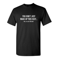 You Don't Just Wake Up This Sexy. Sarcastic Humor Graphic Novelty Funny T Shirt