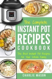 Instant Pot Recipe Cookbook: The Best Instant Pot Recipes for Your Whole Family Charlie Mason