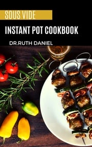 The Sous Vide Instant Pot Cookbook Dr. Ruth Daniel