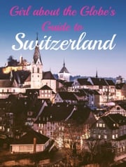 Girl about the Globe's Guide To Switzerland Lisa Imogen Eldridge