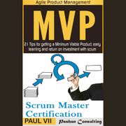 Agile Product Management Box Set: Scrum Master Certification: PSM 1 Exam Preparation &amp; Minimum Viable Product with Scrum: 21 Tips for Getting a Minimal Viable Product, Early Learning and Return on Investment with Scrum Paul VII