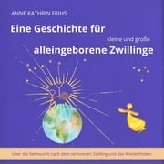 Eine Geschichte für kleine und große alleingeborene Zwillinge - Über die Sehnsucht nach dem verlorenen Zwilling und das Wiederfinden. (ungekürzt) Anne Kathrin Frihs