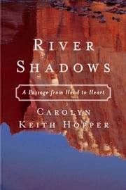 River Shadows: A Passage from Head to Heart Carolyn Keith Hopper