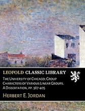 The University of Chicago; Group Characters of Various Linear Groups. A Dissertation, pp. 387-405