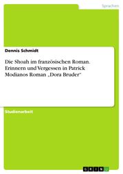 Die Shoah im französischen Roman. Erinnern und Vergessen in Patrick Modianos Roman 'Dora Bruder' Dennis Schmidt