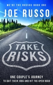 Take Risks: One Couple's Journey to Quit Their Jobs and Hit the Open Road Joe Russo