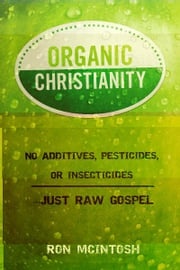 Organic Christianity: No additives, pesticides, or insecticides. . . Just Raw Gospel Ron McIntosh