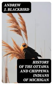 History of the Ottawa and Chippewa Indians of Michigan Andrew J. Blackbird