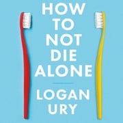 How to Not Die Alone Logan Ury