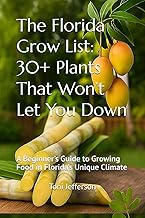 The Florida Grow List: 30+ Plants That Won’t Let You Down: A Beginner’s Guide to Growing Food in Flo