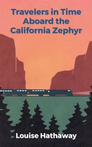 Travelers in Time Aboard the California Zephyr Louise Hathaway