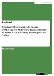 Chartermythos und rite de passage - Mythologische Motive und Erzählschemata in Konrads von Würzburg 'Partonopier und Meliur' Eva Köppl