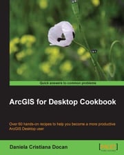 ArcGIS for Desktop Cookbook Daniela Cristiana Docan