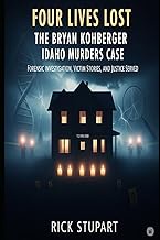 Four Lives Lost: The Bryan Kohberger Idaho Murders Case: Forensic Investigation, Victim Stories, and