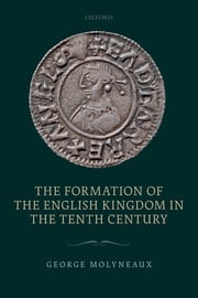The Formation of the English Kingdom in the Tenth Century George Molyneaux