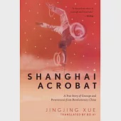 Shanghai Acrobat: An Orphan Boy’’s Inspiring True Story of Courage and Determination in Revolutionary China