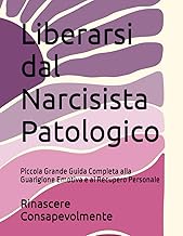 Liberarsi dal Narcisista Patologico: Piccola Grande Guida Completa alla Guarigione Emotiva e al Recupero Personale (Italian Edition)