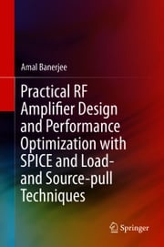Practical RF Amplifier Design and Performance Optimization with SPICE and Load- and Source-pull Techniques Amal Banerjee