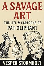 A Savage Art, The Life & Cartoons of Pat Oliphant: Exploring the Wit, Wisdom, and Legacy of a Master