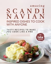 Amazing Scandinavian Inspired Recipes to Cook with Anyone: Tasty Recipes to Make You Cook like a Pro Ida Smith