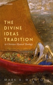 The Divine Ideas Tradition in Christian Mystical Theology Mark A. McIntosh