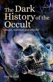 The Dark History of the Occult Paul Roland